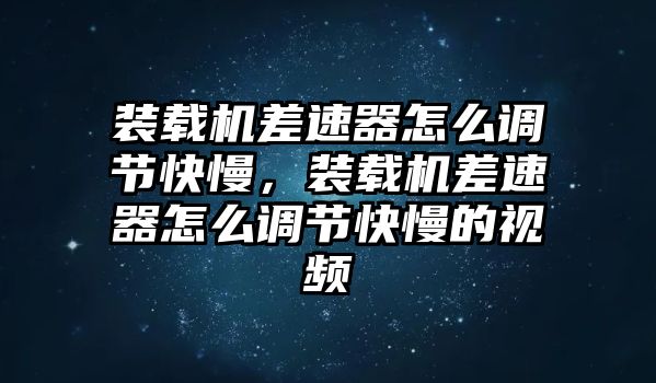 裝載機差速器怎么調節(jié)快慢，裝載機差速器怎么調節(jié)快慢的視頻