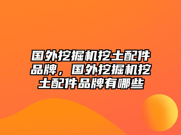 國外挖掘機(jī)挖土配件品牌，國外挖掘機(jī)挖土配件品牌有哪些