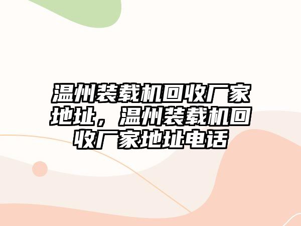 溫州裝載機(jī)回收廠家地址，溫州裝載機(jī)回收廠家地址電話