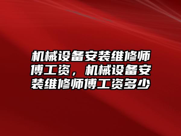 機械設(shè)備安裝維修師傅工資，機械設(shè)備安裝維修師傅工資多少