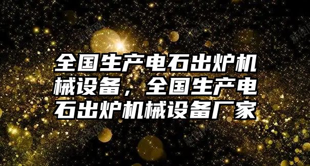 全國(guó)生產(chǎn)電石出爐機(jī)械設(shè)備，全國(guó)生產(chǎn)電石出爐機(jī)械設(shè)備廠家