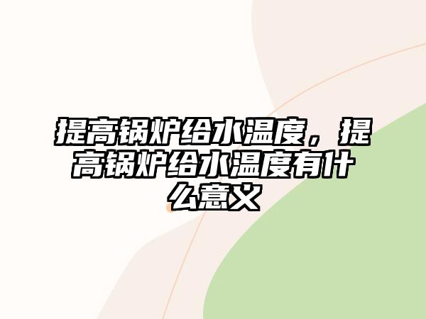 提高鍋爐給水溫度，提高鍋爐給水溫度有什么意義