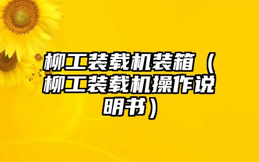 柳工裝載機(jī)裝箱（柳工裝載機(jī)操作說(shuō)明書(shū)）