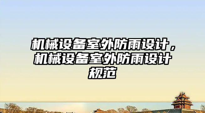 機械設備室外防雨設計，機械設備室外防雨設計規(guī)范