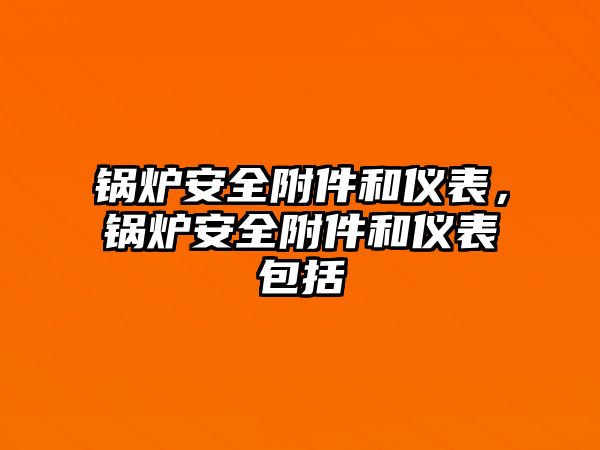 鍋爐安全附件和儀表，鍋爐安全附件和儀表包括