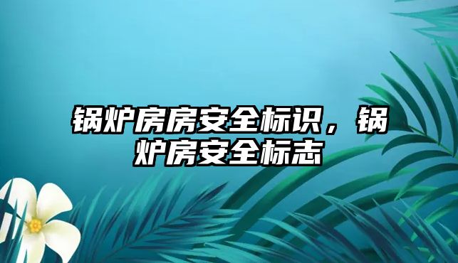 鍋爐房房安全標識，鍋爐房安全標志