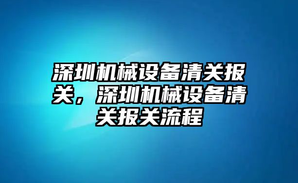 深圳機械設(shè)備清關(guān)報關(guān)，深圳機械設(shè)備清關(guān)報關(guān)流程