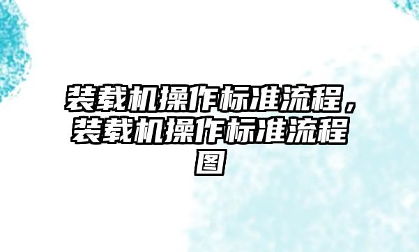 裝載機(jī)操作標(biāo)準(zhǔn)流程，裝載機(jī)操作標(biāo)準(zhǔn)流程圖