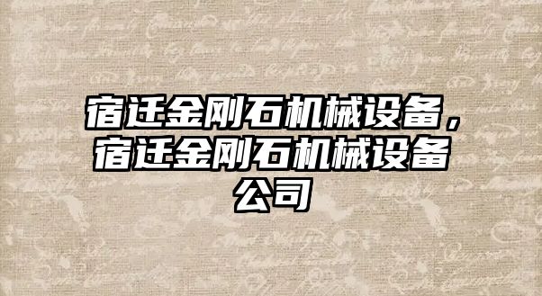 宿遷金剛石機械設(shè)備，宿遷金剛石機械設(shè)備公司