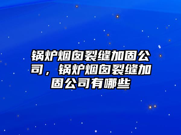 鍋爐煙囪裂縫加固公司，鍋爐煙囪裂縫加固公司有哪些