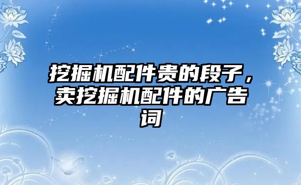 挖掘機配件貴的段子，賣挖掘機配件的廣告詞