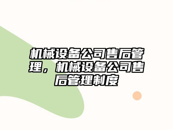 機(jī)械設(shè)備公司售后管理，機(jī)械設(shè)備公司售后管理制度