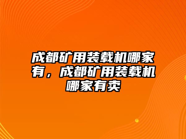 成都礦用裝載機(jī)哪家有，成都礦用裝載機(jī)哪家有賣