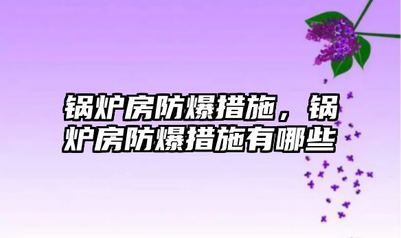 鍋爐房防爆措施，鍋爐房防爆措施有哪些