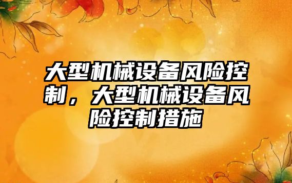 大型機械設備風險控制，大型機械設備風險控制措施