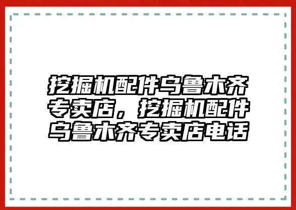 挖掘機(jī)配件烏魯木齊專賣店，挖掘機(jī)配件烏魯木齊專賣店電話