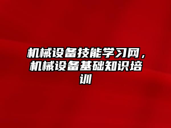 機械設備技能學習網，機械設備基礎知識培訓