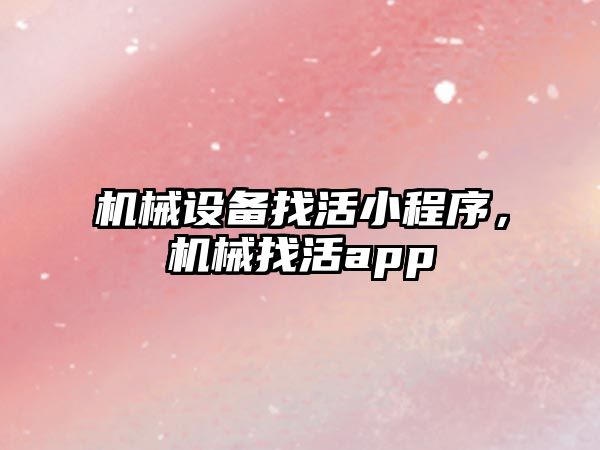 機械設(shè)備找活小程序，機械找活app