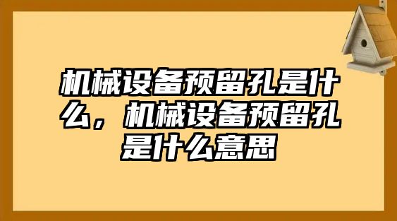 機械設(shè)備預(yù)留孔是什么，機械設(shè)備預(yù)留孔是什么意思