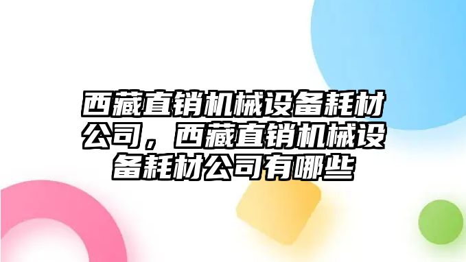 西藏直銷機械設(shè)備耗材公司，西藏直銷機械設(shè)備耗材公司有哪些