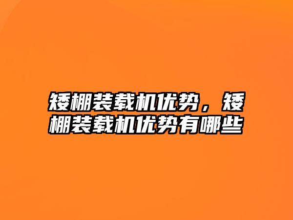 矮棚裝載機優(yōu)勢，矮棚裝載機優(yōu)勢有哪些