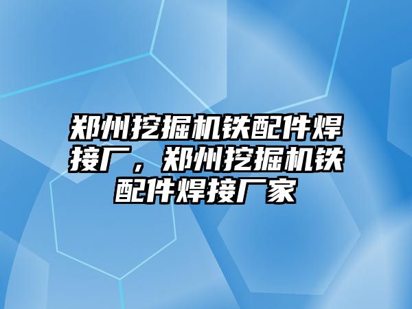 鄭州挖掘機鐵配件焊接廠，鄭州挖掘機鐵配件焊接廠家