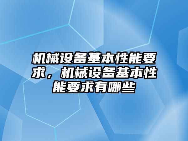 機(jī)械設(shè)備基本性能要求，機(jī)械設(shè)備基本性能要求有哪些