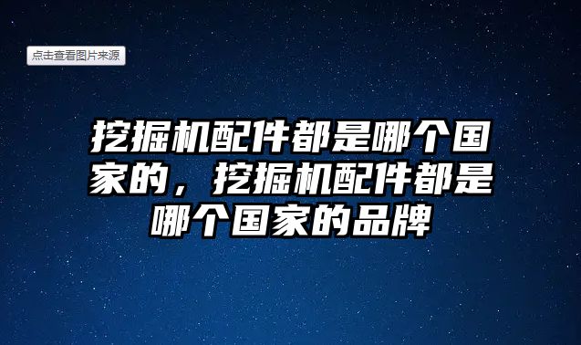 挖掘機(jī)配件都是哪個(gè)國(guó)家的，挖掘機(jī)配件都是哪個(gè)國(guó)家的品牌