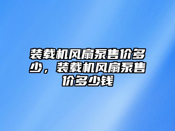 裝載機風(fēng)扇泵售價多少，裝載機風(fēng)扇泵售價多少錢