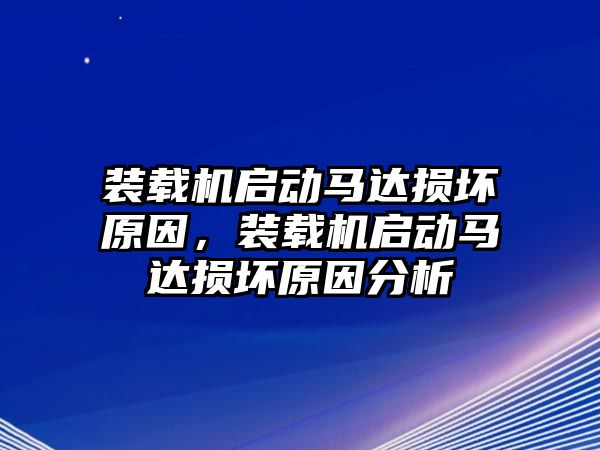 裝載機啟動馬達損壞原因，裝載機啟動馬達損壞原因分析