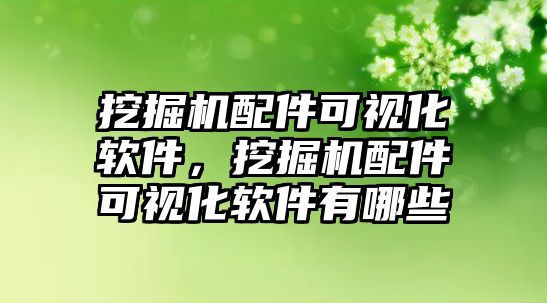 挖掘機配件可視化軟件，挖掘機配件可視化軟件有哪些