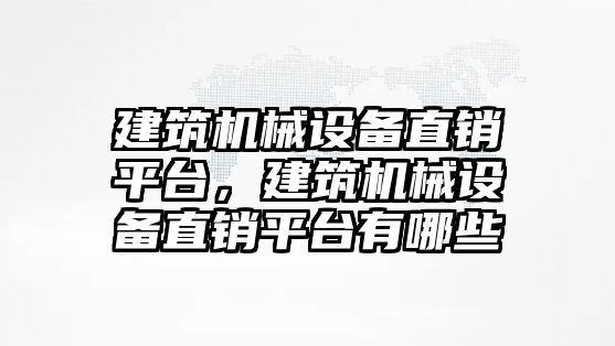 建筑機械設備直銷平臺，建筑機械設備直銷平臺有哪些