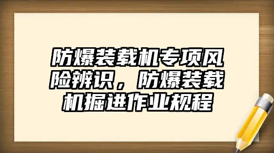 防爆裝載機專項風險辨識，防爆裝載機掘進作業(yè)規(guī)程