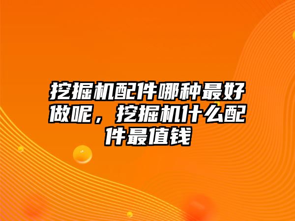 挖掘機(jī)配件哪種最好做呢，挖掘機(jī)什么配件最值錢