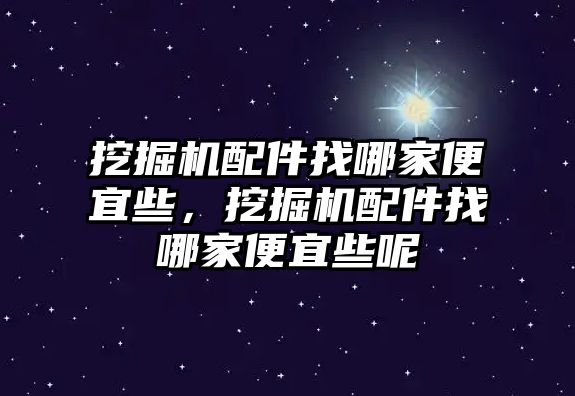 挖掘機配件找哪家便宜些，挖掘機配件找哪家便宜些呢