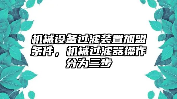 機械設(shè)備過濾裝置加盟條件，機械過濾器操作分為三步