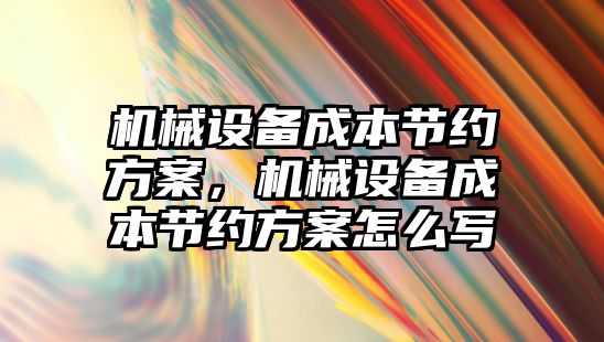 機械設(shè)備成本節(jié)約方案，機械設(shè)備成本節(jié)約方案怎么寫