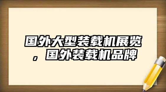 國(guó)外大型裝載機(jī)展覽，國(guó)外裝載機(jī)品牌