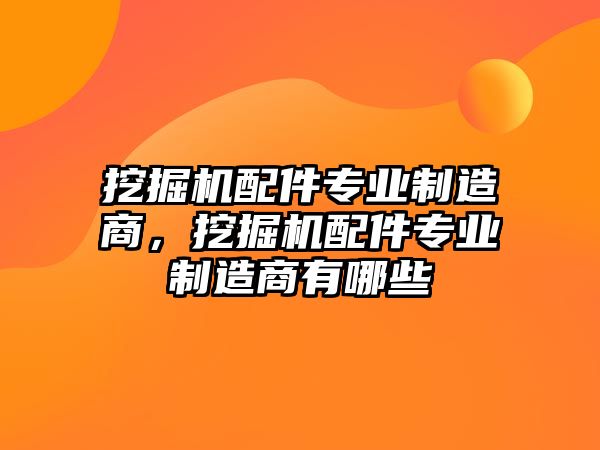 挖掘機(jī)配件專業(yè)制造商，挖掘機(jī)配件專業(yè)制造商有哪些