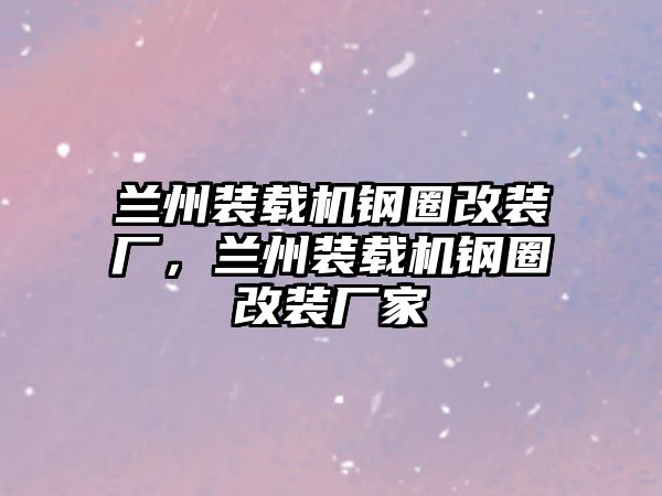 蘭州裝載機(jī)鋼圈改裝廠，蘭州裝載機(jī)鋼圈改裝廠家