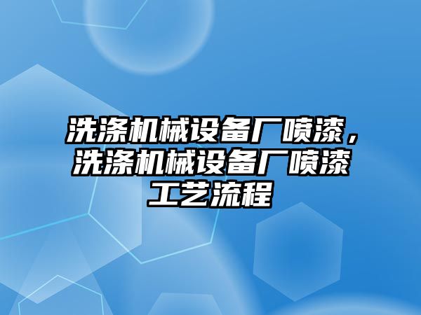 洗滌機(jī)械設(shè)備廠噴漆，洗滌機(jī)械設(shè)備廠噴漆工藝流程