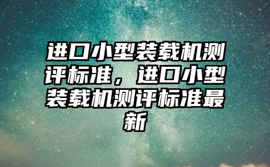 進口小型裝載機測評標準，進口小型裝載機測評標準最新