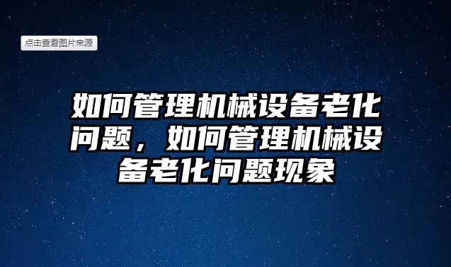 如何管理機(jī)械設(shè)備老化問題，如何管理機(jī)械設(shè)備老化問題現(xiàn)象