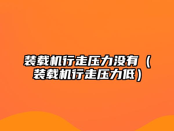 裝載機(jī)行走壓力沒(méi)有（裝載機(jī)行走壓力低）