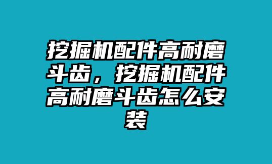 挖掘機配件高耐磨斗齒，挖掘機配件高耐磨斗齒怎么安裝