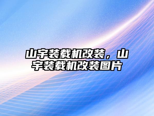 山宇裝載機(jī)改裝，山宇裝載機(jī)改裝圖片