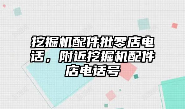 挖掘機(jī)配件批零店電話，附近挖掘機(jī)配件店電話號(hào)