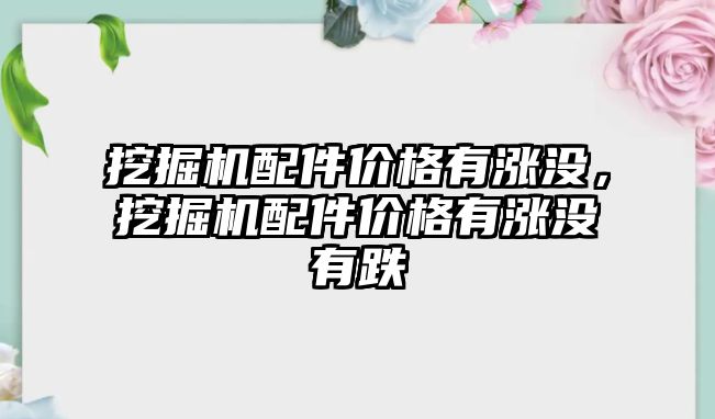 挖掘機配件價格有漲沒，挖掘機配件價格有漲沒有跌