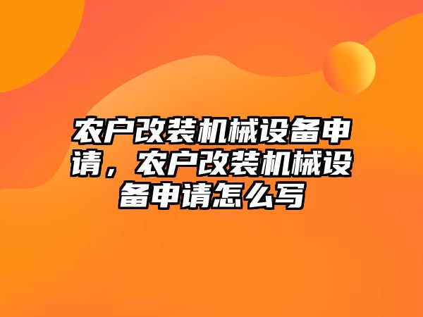 農(nóng)戶改裝機械設(shè)備申請，農(nóng)戶改裝機械設(shè)備申請怎么寫