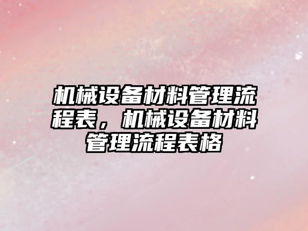 機械設備材料管理流程表，機械設備材料管理流程表格